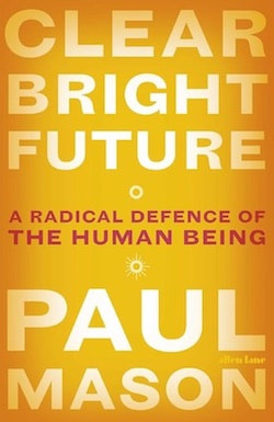 Clear Bright Future: A Radical Defence of the Human Being cover